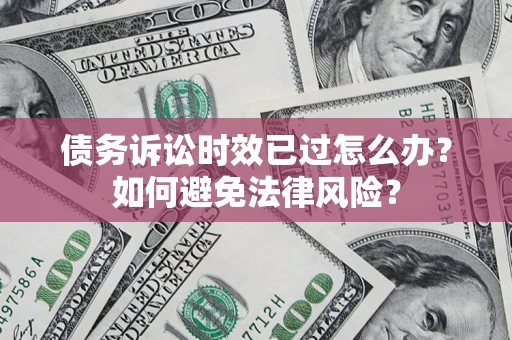北京债务诉讼时效已过怎么办？如何避免法律风险？