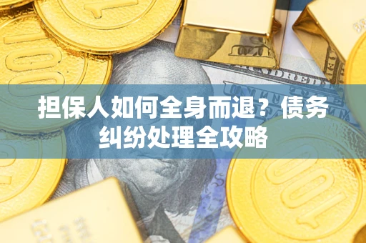 北京担保人如何全身而退？债务纠纷处理全攻略