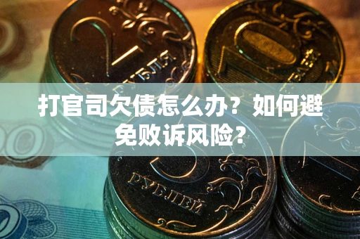 北京打官司欠债怎么办？如何避免败诉风险？