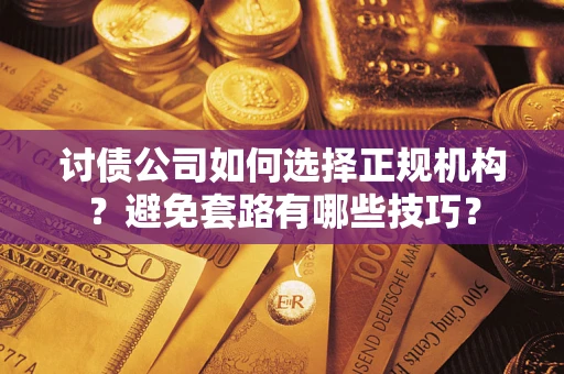 北京讨债公司如何选择正规机构？避免套路有哪些技巧？