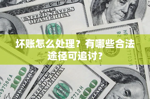 北京坏账怎么处理？有哪些合法途径可追讨？