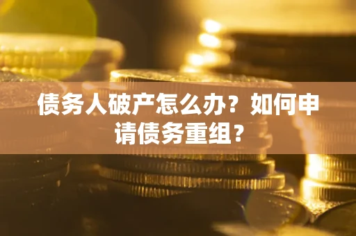 北京债务人破产怎么办？如何申请债务重组？