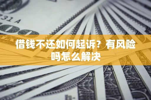 北京借钱不还如何起诉？有风险吗怎么解决