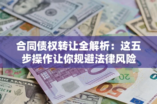 北京合同债权转让全解析：这五步操作让你规避法律风险