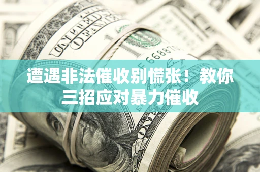 北京遭遇非法催收别慌张！教你三招应对暴力催收