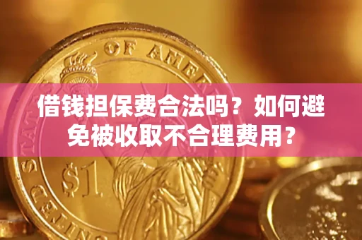 北京借钱担保费合法吗？如何避免被收取不合理费用？