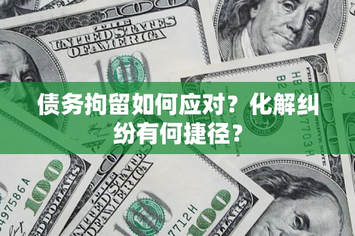 北京债务拘留如何应对？化解纠纷有何捷径？