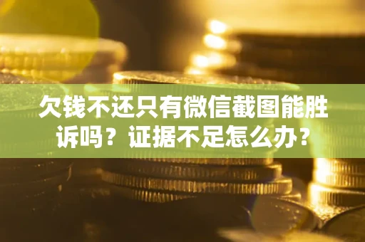 北京欠钱不还只有微信截图能胜诉吗？证据不足怎么办？