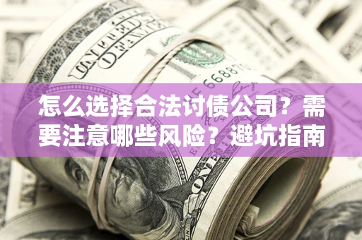 北京怎么选择合法讨债公司？需要注意哪些风险？避坑指南来了！