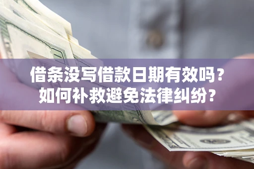 北京借条没写借款日期有效吗？如何补救避免法律纠纷？