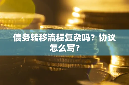 北京债务转移流程复杂吗？协议怎么写？