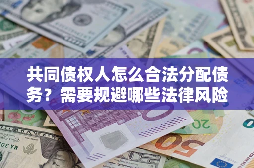 北京共同债权人怎么合法分配债务？需要规避哪些法律风险？