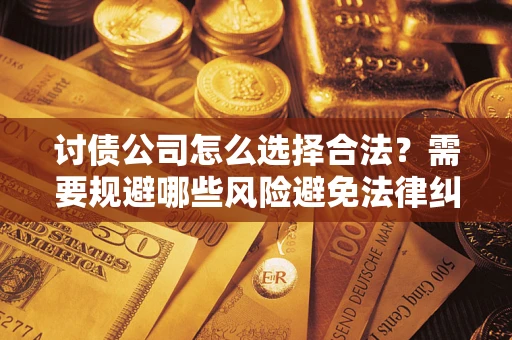 北京讨债公司怎么选择合法？需要规避哪些风险避免法律纠纷？