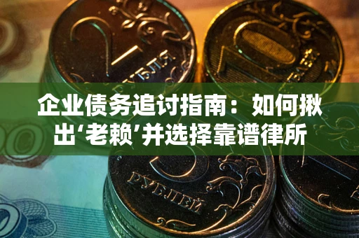 北京企业债务追讨指南：如何揪出‘老赖’并选择靠谱律所