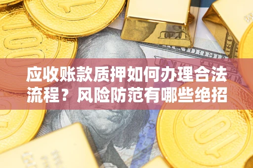 北京应收账款质押如何办理合法流程？风险防范有哪些绝招？