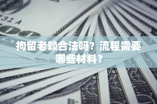 北京拘留老赖合法吗？流程需要哪些材料？