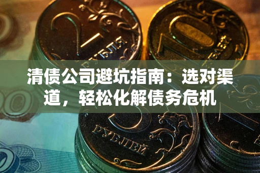 北京清债公司避坑指南：选对渠道，轻松化解债务危机