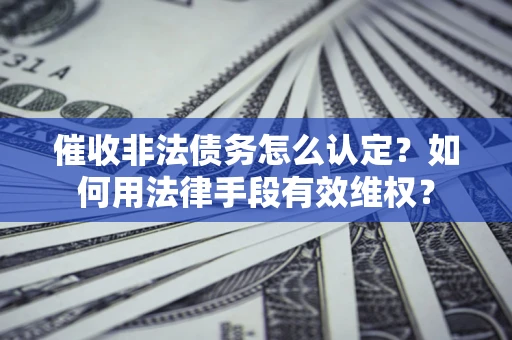 北京催收非法债务怎么认定？如何用法律手段有效维权？