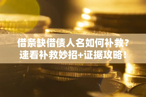 北京借条缺借债人名如何补救？速看补救妙招+证据攻略！