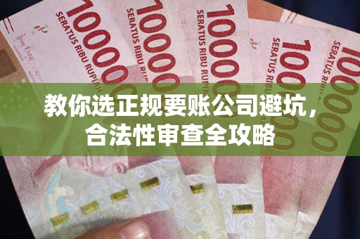 北京教你选正规要账公司避坑，合法性审查全攻略