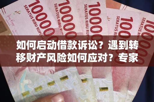 北京如何启动借款诉讼？遇到转移财产风险如何应对？专家解局支招