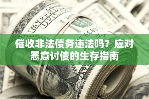 北京催收非法债务违法吗？应对恶意讨债的生存指南