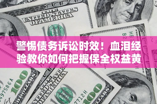 北京警惕债务诉讼时效！血泪经验教你如何把握保全权益黄金期