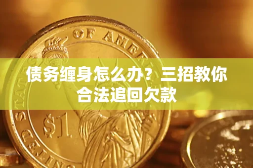 北京债务缠身怎么办？三招教你合法追回欠款