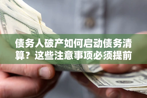 北京债务人破产如何启动债务清算？这些注意事项必须提前知道