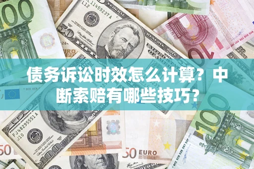 北京债务诉讼时效怎么计算？中断索赔有哪些技巧？