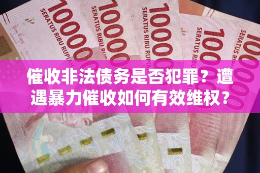 北京催收非法债务是否犯罪?遭遇暴力催收如何有效维权? 北京催收非法债务是否犯罪?遭遇暴力催收如何有效维权?