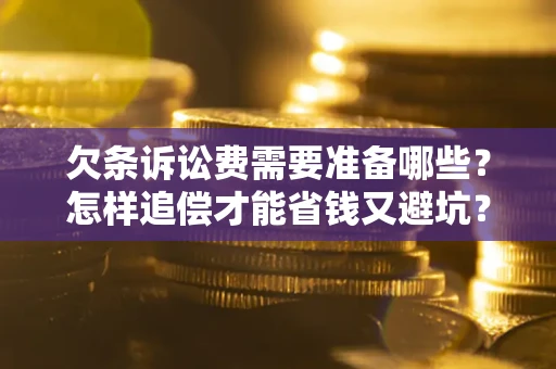 北京欠条诉讼费需要准备哪些？怎样追偿才能省钱又避坑？