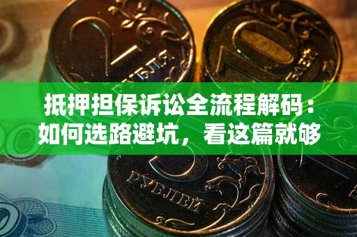 北京抵押担保诉讼全流程解码：如何选路避坑，看这篇就够了