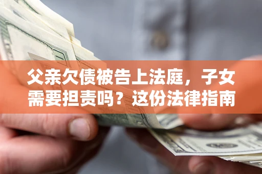 北京父亲欠债被告上法庭，子女需要担责吗？这份法律指南必须看完