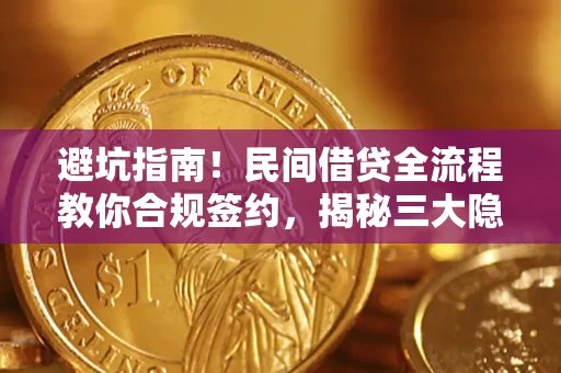 北京避坑指南！民间借贷全流程教你合规签约，揭秘三大隐形陷阱
