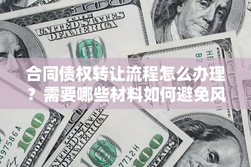 北京合同债权转让流程怎么办理？需要哪些材料如何避免风险？