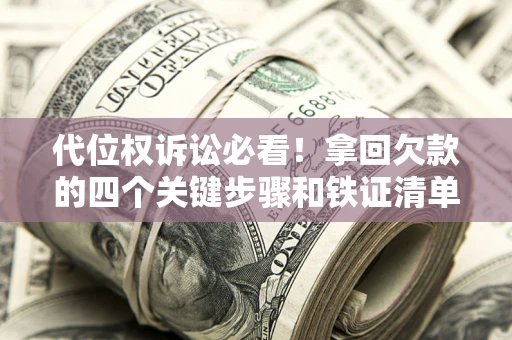 北京代位权诉讼必看!拿回欠款的四个关键步骤和铁证清单 北京代位权诉讼必看!拿回欠款的四个关键步骤和铁证清单