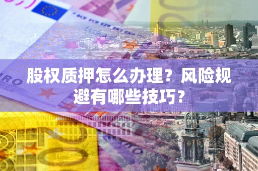 北京股权质押怎么办理？风险规避有哪些技巧？