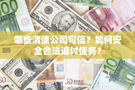 北京哪些清债公司可信？如何安全合法追讨债务？