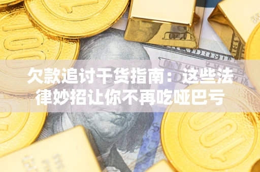 北京欠款追讨干货指南：这些法律妙招让你不再吃哑巴亏