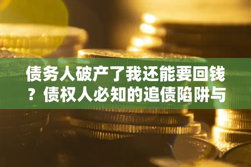 北京债务人破产了我还能要回钱？债权人必知的追债陷阱与破局之道