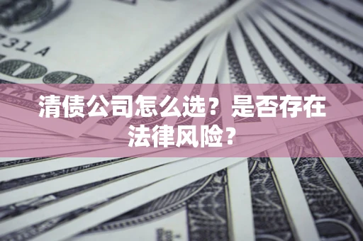 北京清债公司怎么选？是否存在法律风险？