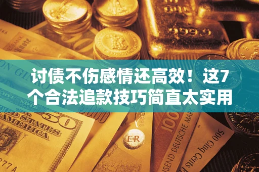 北京讨债不伤感情还高效！这7个合法追款技巧简直太实用