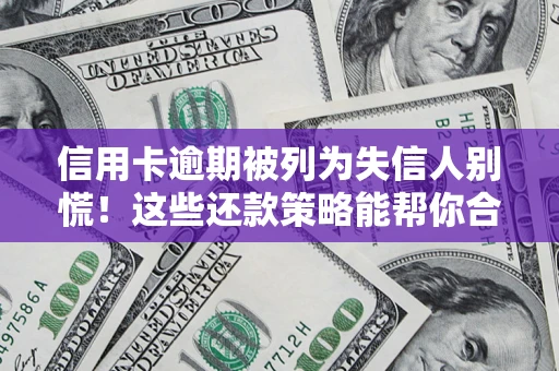 北京信用卡逾期被列为失信人别慌！这些还款策略能帮你合法止损