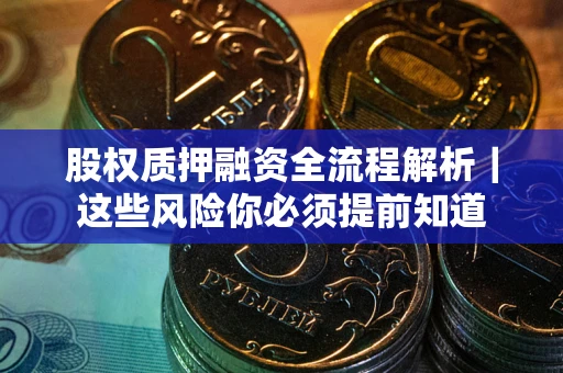 北京股权质押融资全流程解析｜这些风险你必须提前知道