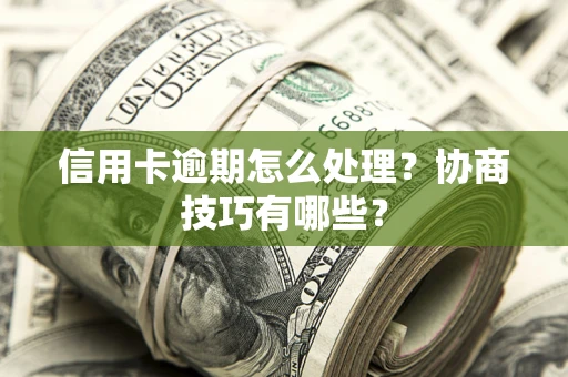 北京信用卡逾期怎么处理？协商技巧有哪些？