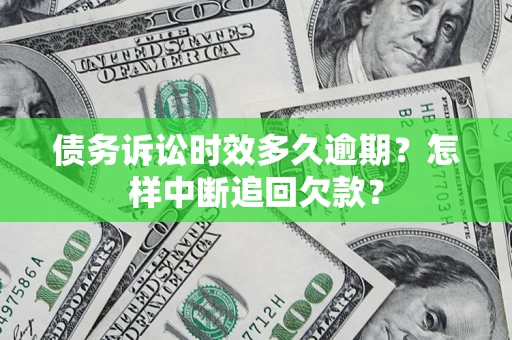 北京债务诉讼时效多久逾期？怎样中断追回欠款？