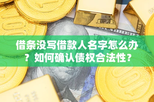 北京借条没写借款人名字怎么办？如何确认债权合法性？