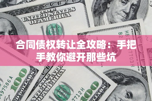 北京合同债权转让全攻略：手把手教你避开那些坑