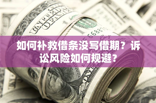 北京如何补救借条没写借期？诉讼风险如何规避？